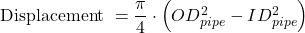 Rendered by QuickLaTeX.com \textrm{Displacement } = \dfrac{\pi }{4}\cdot \left (OD_{pipe}^2 - ID_{pipe}^2 \right )