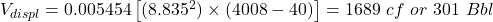 V_{displ} = 0.005454 \left [(8.835^2) \times (4008 - 40) \right ]= 1689\ cf\ or\ 301\ Bbl