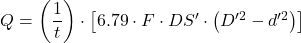 Q=\left ( \dfrac{1}{t} \right ) \cdot \left [ 6.79\cdot F\cdot DS'\cdot \left ( D'^2-d'^2 \right ) \right ]