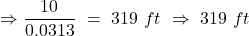 \Rightarrow \dfrac{10}{0.0313}\ =\ 319\ ft\ \Rightarrow \ 319\ ft\ \quad