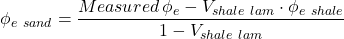 \phi _{e \ sand} = \dfrac{Measured \, \phi _e - V _{shale \ lam} \cdot \phi _{e \ shale}}{1 - V _{shale \ lam}}