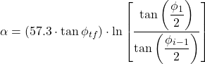 \alpha = \left ( 57.3\cdot \tan \phi _{tf} \right )\cdot \ln \left [ \dfrac{\tan\left ( \dfrac{\phi _{1}}{2} \right ) }{\tan \left ( \dfrac{\phi_{i-1}}{2}\right )} \right ]