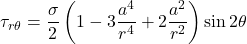 \tau _{r\theta} = \dfrac{\sigma}{2} \left( 1 - 3\dfrac{a^4}{r^4} + 2\dfrac{a^2}{r^2} \right) \sin 2\theta