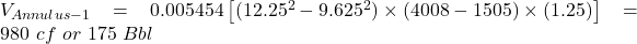 V_{Annulus-1} = 0.005454 \left [(12.25^2 - 9.625^2) \times (4008 - 1505) \times (1.25)\right ] = 980\ cf\ or\ 175\ Bbl