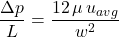 Rendered by QuickLaTeX.com \qquad \dfrac{\Delta p}{L} = \dfrac{12\, \mu\, u _{avg}}{w^2}