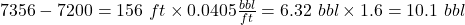 7356- 7200 = 156\ ft \times 0.0405\tfrac{bbl}{ft} = 6.32\ bbl \times 1.6 = 10.1\ bbl