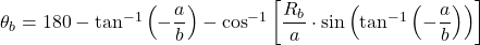 \theta_{b}= 180 -\tan^{-1} \left ( -\dfrac{a}{b} \right )-\cos^{-1} \left [\dfrac{R_{b}}{a}\cdot \sin \left ( \tan^{-1}\left ( -\dfrac{a}{b} \right ) \right ) \right ]