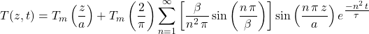 T(z,t) = T_m\left( \dfrac{z}{a} \right) + T_m \left( \dfrac{2}{\pi} \right) \displaystyle \sum_{n=1}^{\infty} \left[ \dfrac{\beta}{n^2\, \pi} \sin \left( \dfrac{n\, \pi}{\beta} \right) \right] \sin \left( \dfrac{n\, \pi\, z}{a} \right)e ^{\tfrac{-n^2\, t}{\tau}}
