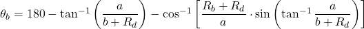 \theta_{b} = 180 - \tan^{-1}\left ( \dfrac{a}{b+R_{d}} \right )-\cos^{-1}\left [ \dfrac{R_{b}+R_{d}}{a}\cdot \sin \left ( \tan^{-1} \dfrac{a}{b+R_{d}} \right )\right ]