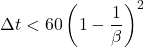 \Delta t <60\left( 1-\dfrac {1}{\beta }\right) ^{2}