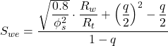 S_{we} = \dfrac{\sqrt{\dfrac{0.8}{\phi _s^2}} \cdot \dfrac{R_w}{R_t} + \left( \dfrac{q}{2} \right)^2 - \dfrac{q}{2}}{1 -q}