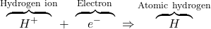 \overbrace{\quad H^+\quad}^{\textrm{Hydrogen ion}} +\ \overbrace{\quad e^- \quad}^{\textrm{Electron}} \ \Rightarrow \overbrace{\quad H \quad}^{\textrm{Atomic hydrogen}}