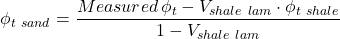 \phi _{t \ sand} = \dfrac{Measured \, \phi _t - V _{shale \ lam} \cdot \phi _{t \ shale}}{1 - V _{shale \ lam}}