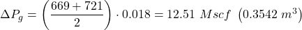 \Delta P_{g}=\left ( \dfrac{669 + 721}{2} \right )\cdot 0.018 = 12.51\ Mscf\ \left ( 0.3542\ m^{3} \right )
