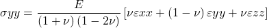 \sigma {yy} = \dfrac{E}{\left ( 1 + \nu \right )\left ( 1 - 2\nu \right )}\left [ \nu \varepsilon {xx} + \left ( 1 - \nu \right ) \varepsilon {yy} + \nu \varepsilon {zz} \right ]