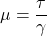 \mu = \dfrac{\tau}{\gamma}