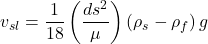 v_{sl} = \dfrac{1}{18}\left ( \dfrac{ds^{2}}{\mu} \right )\left ( \rho_{s}-\rho_{f} \right )g