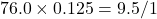 76.0 \times 0.125 = 9.5/1