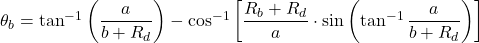 \theta_{b} = \tan^{-1}\left ( \dfrac{a}{b+R_{d}} \right )-\cos^{-1}\left [ \dfrac{R_{b}+R_{d}}{a}\cdot \sin \left ( \tan^{-1} \dfrac{a}{b+R_{d}} \right )\right ]