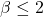 \beta \leq 2