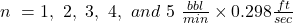 n\ = 1,\ 2,\ 3,\ 4,\ and\ 5\ \tfrac{bbl}{min} \times 0.298 \tfrac{ft}{sec}