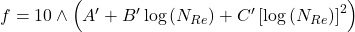 f = 10\wedge\left ( {A}'+{B}'\log \left ( N_{Re} \right )+{C}'\left [ \log \left ( N_{Re} \right ) \right ]^{2} \right )