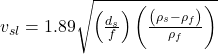 v_{sl}= 1.89\sqrt{\left ( \frac{d_{s}}{f} \right )\left ( \frac{\left ( \rho_{s}-\rho_{f}\right )}{\rho_{f}} \right )}