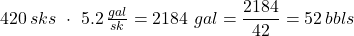 420\, sks\ \cdot\ 5.2\, \frac{gal}{sk} = 2184\ gal = \dfrac{2184}{42} = 52\, bbls