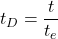 Rendered by QuickLaTeX.com t_D = \dfrac{t}{t_e}