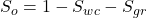 S_{o} = 1 - S_{wc} - S_{gr}