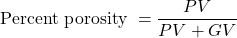 \textrm{Percent porosity }= \dfrac{PV}{PV + GV}