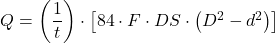 Q=\left ( \dfrac{1}{t} \right ) \cdot \left [ 84\cdot F\cdot DS\cdot \left ( D ^2-d^2 \right ) \right ]