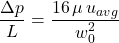 Rendered by QuickLaTeX.com \qquad \dfrac{\Delta p}{L} = \dfrac{16\, \mu\, u _{avg}}{w_0^2}