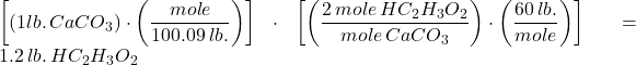 \left[ (1 lb.\, CaCO_3) \cdot \left( \dfrac{mole}{100.09\, lb.} \right) \right] \cdot \left[ \left( \dfrac{2\, mole\, HC_2H_3O_2}{mole\, CaCO_3 }\right) \cdot \left( \dfrac{60\, lb.}{mole} \right) \right] = 1.2\, lb. \,HC_2H_3O_2