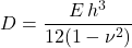 D=\dfrac{E\, h^3}{12(1 - \nu^2)}