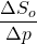 \dfrac{\Delta S_{o}}{\Delta p}