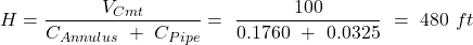H = \dfrac{V_{Cmt}}{C_{Annulus}\ +\ C_{Pipe}} =\ \dfrac{100}{0.1760\ +\ 0.0325}\ =\ 480\ ft