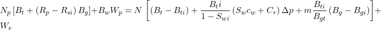 N_{p}\left [ B_{t}+\left (R_{p}-R_{si} \right )B_{g} \right ]+B_{w}W_{p}=N\, \left [ \left ( B_{t}-B_{ti} \right )+\dfrac{B_ti}{1-S_{wi}}\left ( S_{w}c_{w}+C_{r} \right )\Delta p+m\dfrac{B_{ti}}{B_{gt}}\left ( B_{g}-B_{gi} \right ) \right ]+W_{e}