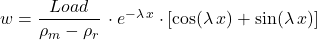 w = \dfrac{Load}{\rho_m - \rho_r}\, \cdot e^{-\lambda\,x}\cdot \left[ \cos(\lambda \, x) + \sin(\lambda \, x) \right]