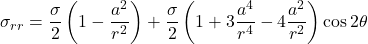 \sigma _{rr} = \dfrac{\sigma}{2} \left( 1 - \dfrac{a^2}{r^2} \right) + \dfrac{\sigma}{2} \left( 1 + 3\dfrac{a^4}{r^4} - 4\dfrac{a^2}{r^2} \right) \cos 2\theta