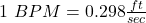 1\ BPM = 0.298\tfrac{ft}{sec}