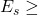 E_s \geq